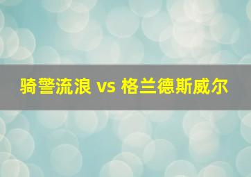 骑警流浪 vs 格兰德斯威尔